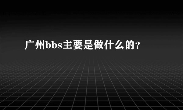 广州bbs主要是做什么的？