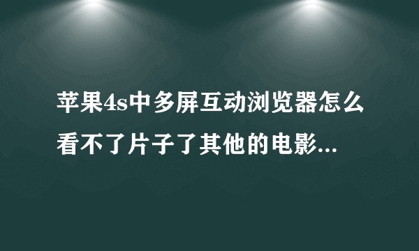 苹果4s中多屏互动浏览器怎么看不了片子了其他的电影能看_3