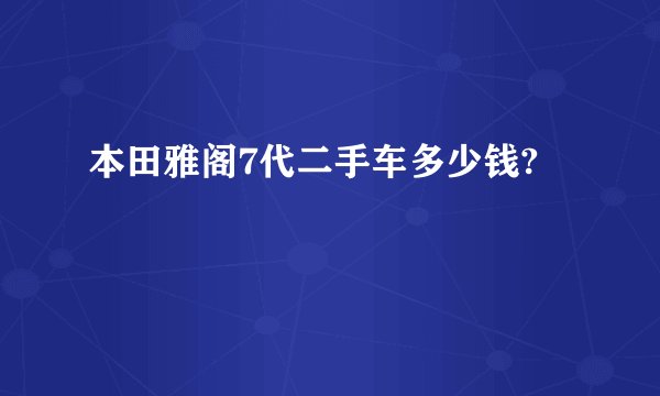 本田雅阁7代二手车多少钱?
