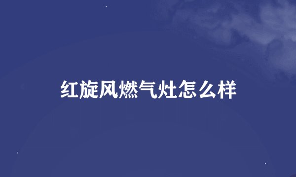 红旋风燃气灶怎么样