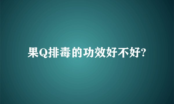 果Q排毒的功效好不好?