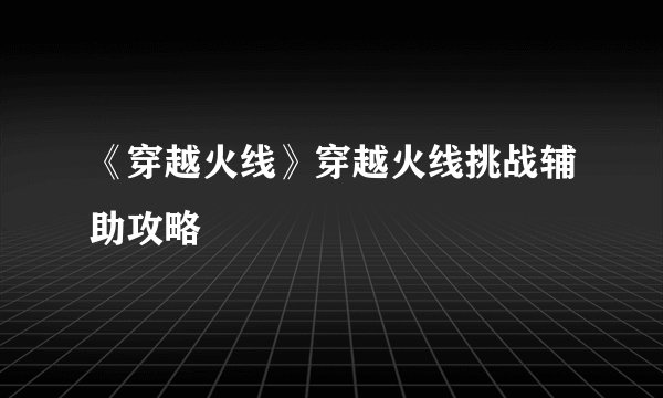 《穿越火线》穿越火线挑战辅助攻略