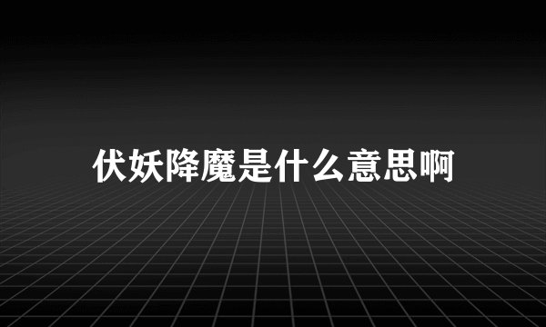 伏妖降魔是什么意思啊