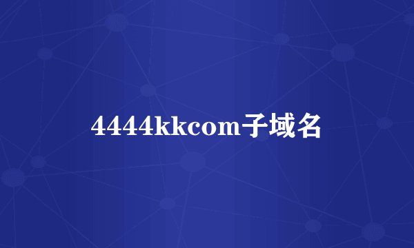 4444kkcom子域名