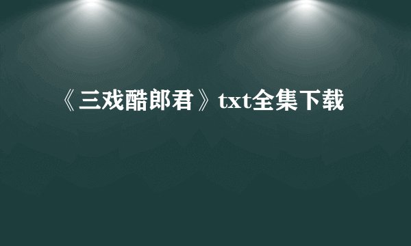 《三戏酷郎君》txt全集下载