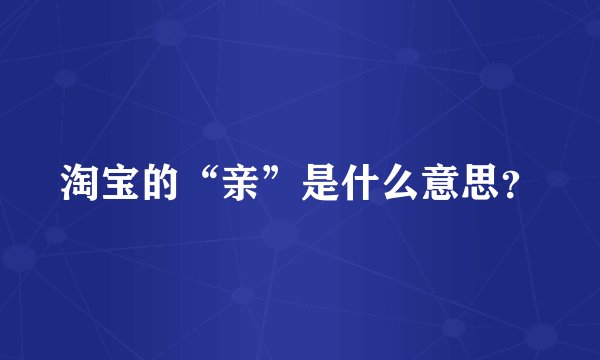 淘宝的“亲”是什么意思？