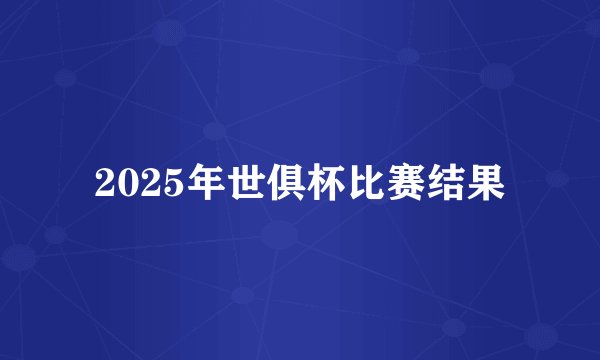 2025年世俱杯比赛结果