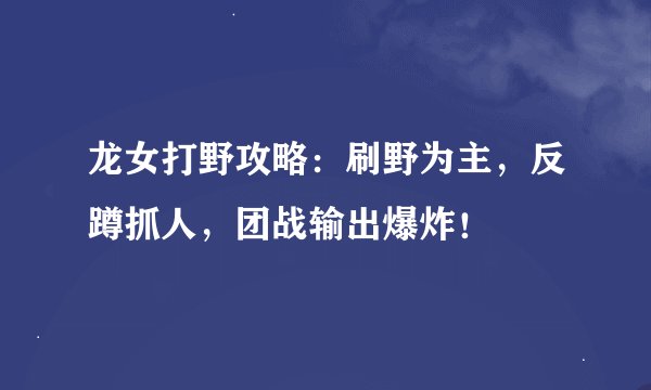 龙女打野攻略：刷野为主，反蹲抓人，团战输出爆炸！