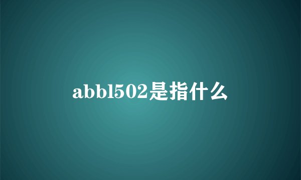 abbl502是指什么
