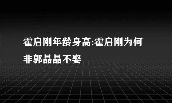 霍启刚年龄身高:霍启刚为何非郭晶晶不娶