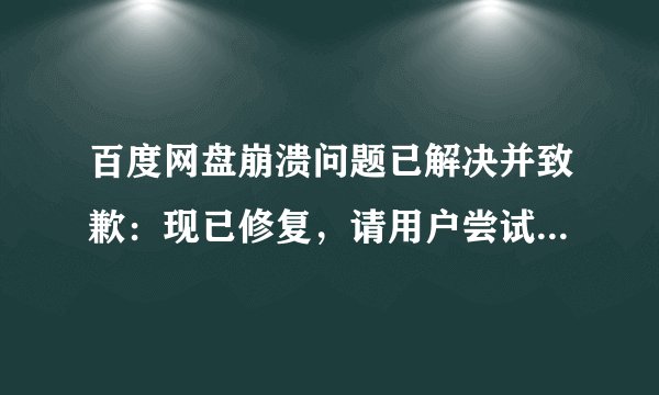 百度网盘崩溃问题已解决并致歉：现已修复，请用户尝试重新登录
