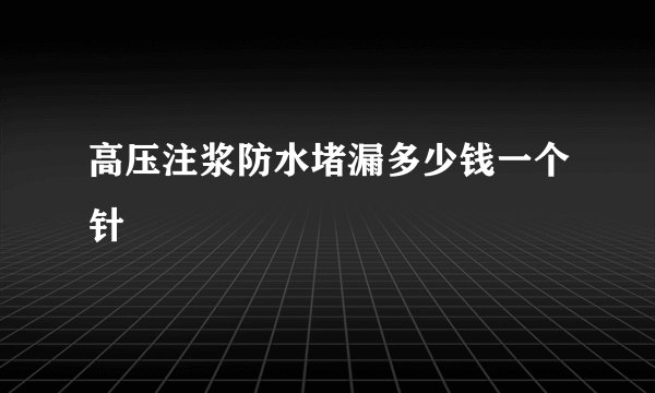 高压注浆防水堵漏多少钱一个针
