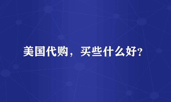 美国代购，买些什么好？