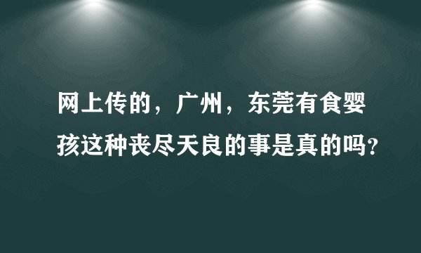 网上传的，广州，东莞有食婴孩这种丧尽天良的事是真的吗？