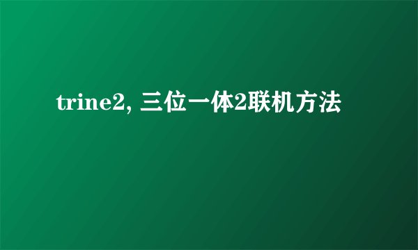 trine2, 三位一体2联机方法