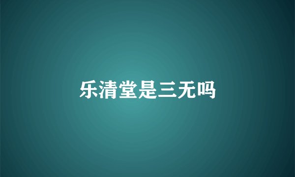 乐清堂是三无吗