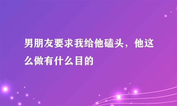 男朋友要求我给他磕头，他这么做有什么目的