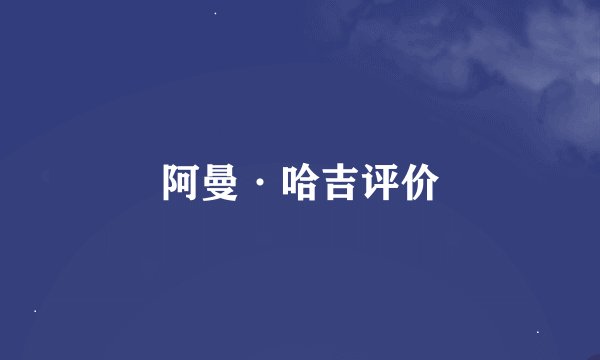 阿曼·哈吉评价