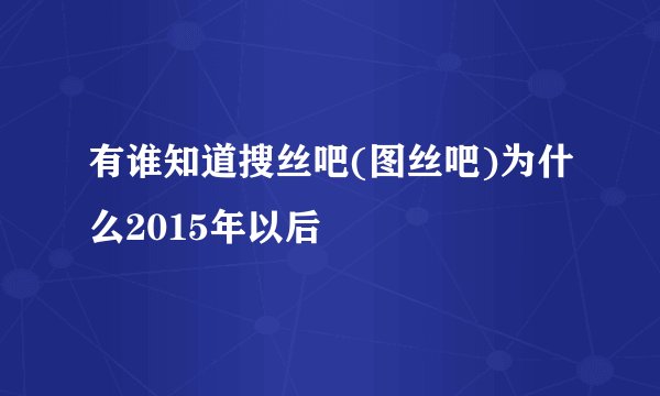 有谁知道搜丝吧(图丝吧)为什么2015年以后