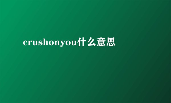 crushonyou什么意思