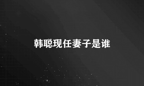韩聪现任妻子是谁