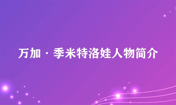万加·季米特洛娃人物简介