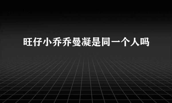 旺仔小乔乔曼凝是同一个人吗