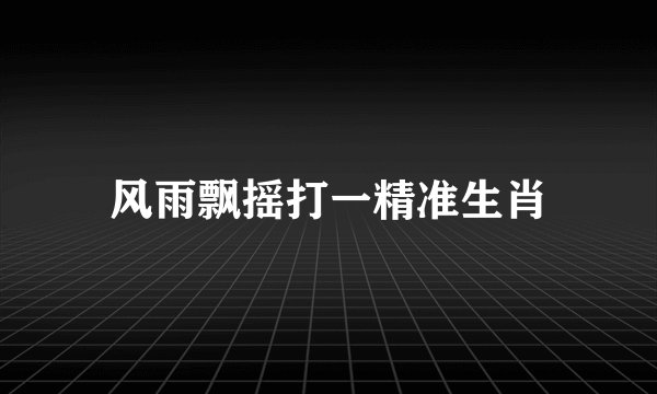 风雨飘摇打一精准生肖