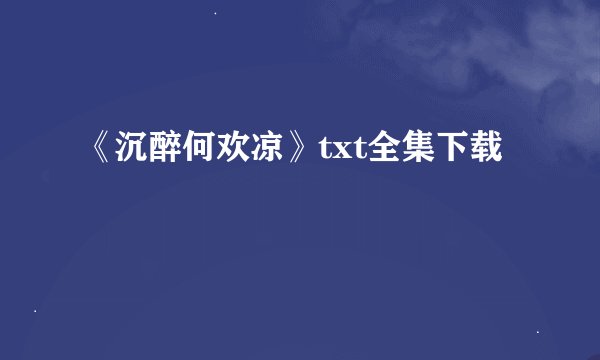 《沉醉何欢凉》txt全集下载