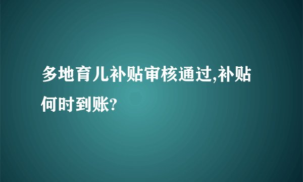 多地育儿补贴审核通过,补贴何时到账?