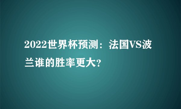 2022世界杯预测：法国VS波兰谁的胜率更大？