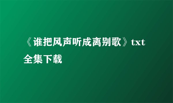 《谁把风声听成离别歌》txt全集下载