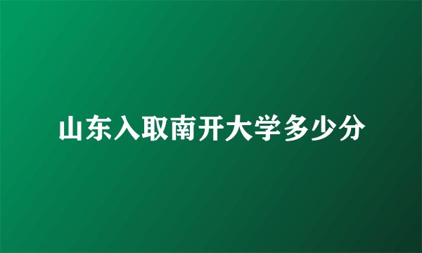 山东入取南开大学多少分