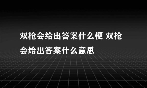 双枪会给出答案什么梗 双枪会给出答案什么意思
