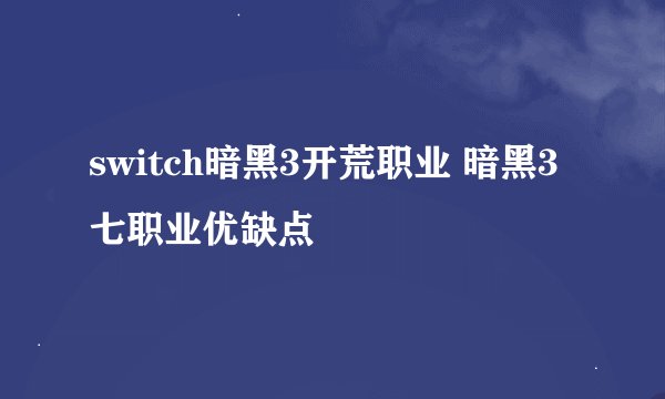 switch暗黑3开荒职业 暗黑3七职业优缺点