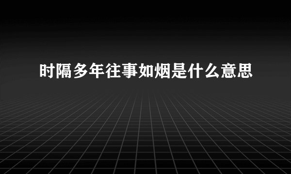 时隔多年往事如烟是什么意思