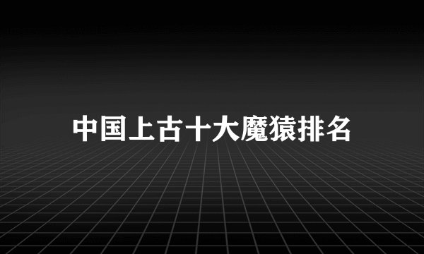 中国上古十大魔猿排名