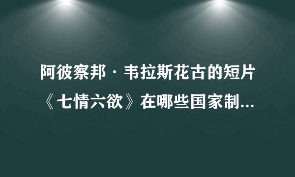阿彼察邦·韦拉斯花古的短片《七情六欲》在哪些国家制作并上映?