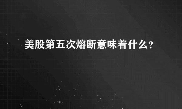 美股第五次熔断意味着什么？