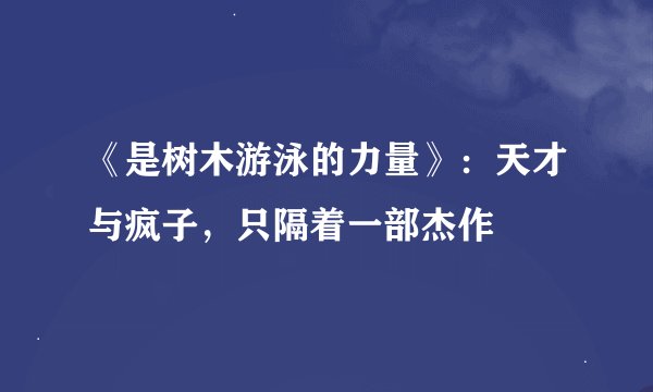 《是树木游泳的力量》：天才与疯子，只隔着一部杰作