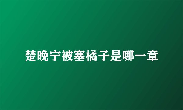 楚晚宁被塞橘子是哪一章
