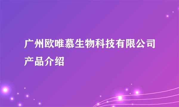 广州欧唯慕生物科技有限公司产品介绍