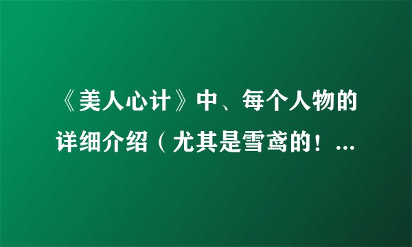 《美人心计》中、每个人物的详细介绍（尤其是雪鸢的！）字数少则不采纳。