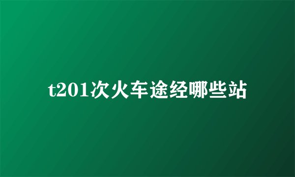 t201次火车途经哪些站
