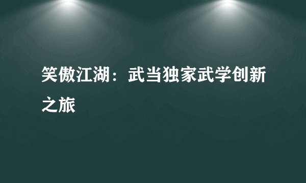 笑傲江湖:武当独家武学创新之旅