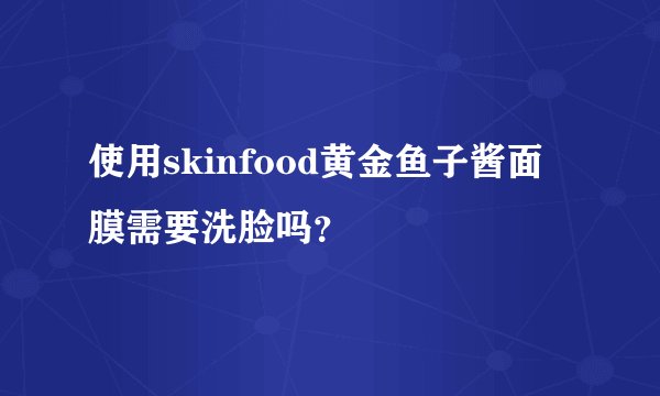 使用skinfood黄金鱼子酱面膜需要洗脸吗？