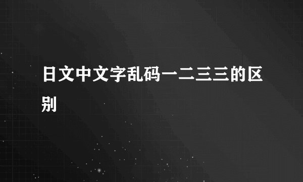日文中文字乱码一二三三的区别