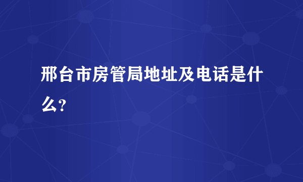 邢台市房管局地址及电话是什么？