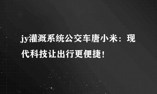 jy灌溉系统公交车唐小米：现代科技让出行更便捷！