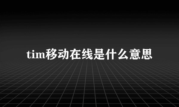 tim移动在线是什么意思